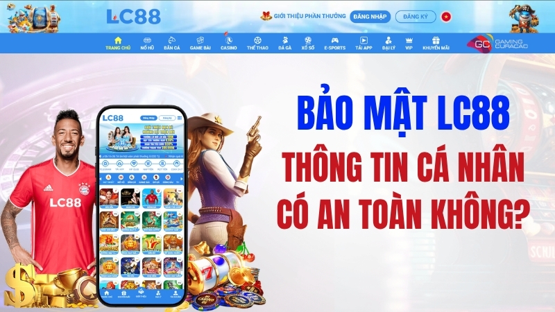 Bảo Mật LC88 – Thông Tin Cá Nhân Có An Toàn Không?