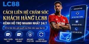 Cách liên hệ chăm sóc khách hàng LC88 nhanh nhất 24/7