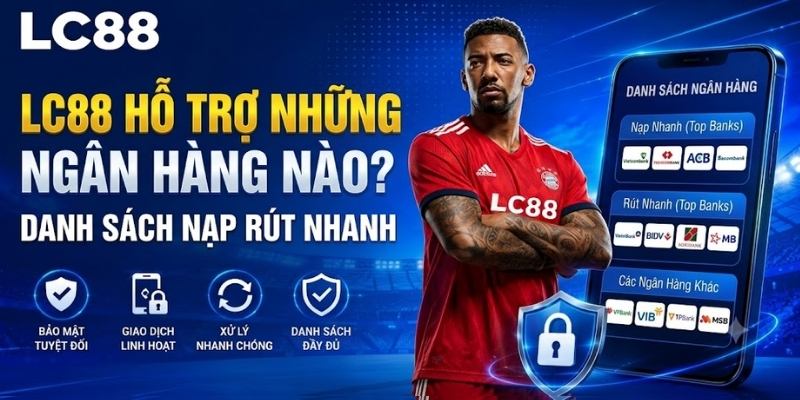 Ngân hàng hỗ trợ LC88: Danh sách 35 ngân hàng nạp rút nhanh
